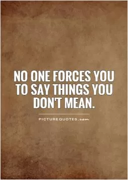 No one forces you to say things you don't mean Picture Quote #1