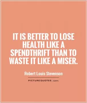 It is better to lose health like a spendthrift than to waste it like a miser Picture Quote #1