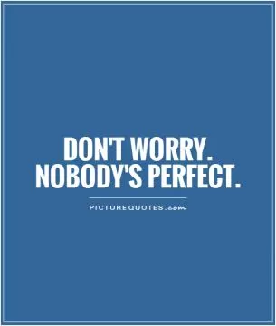 Don't Worry. Nobody's Perfect Picture Quote #1