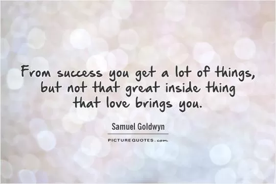 From success you get a lot of things, but not that great inside thing  that love brings you Picture Quote #1