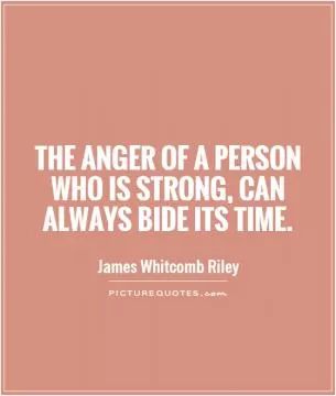 The anger of a person who is strong, can always bide its time Picture Quote #1