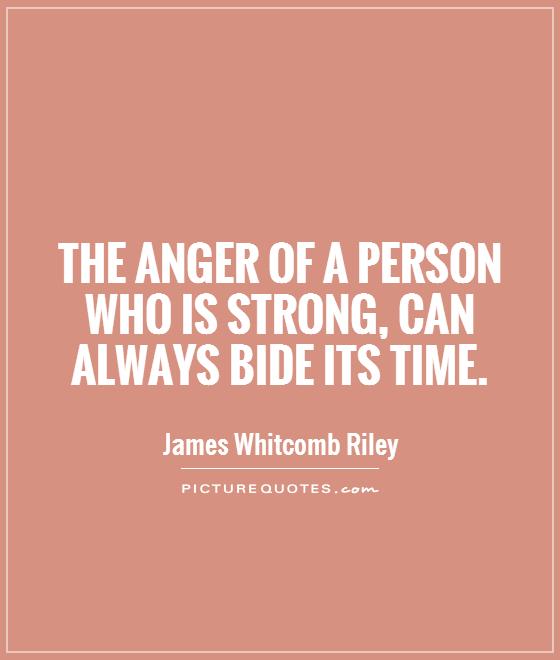 The anger of a person who is strong, can always bide its time Picture Quote #1
