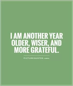 I am another year older, wiser, and more grateful Picture Quote #1