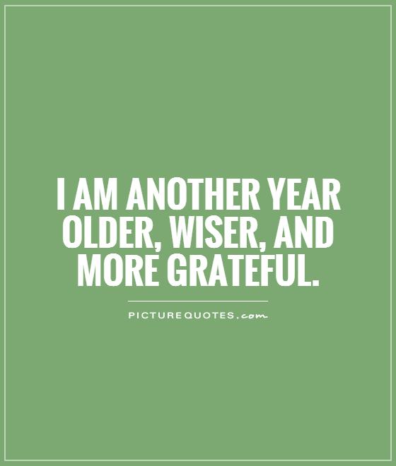 I am another year older, wiser, and more grateful Picture Quote #1