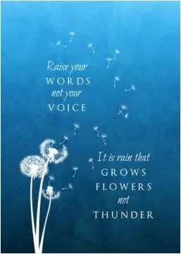 raise your words not your voice. it is rain that grows flowers not thunder Picture Quote #1