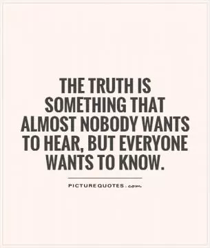 The truth is something that almost nobody wants to hear, but everyone wants to know Picture Quote #1