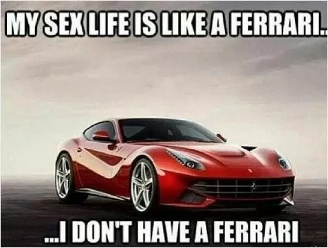 My sex life is like a Ferrari.  I don't have a Ferrari Picture Quote #1