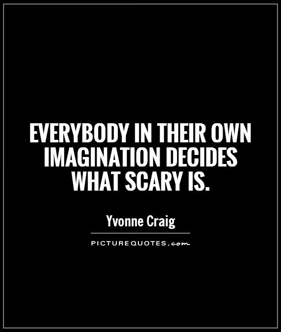 Everybody in their own imagination decides what scary is Picture Quote #1