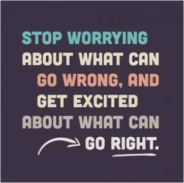 Stop worrying about what can go wrong, and get excited about what can go right Picture Quote #1