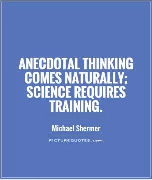 Anecdotal thinking comes naturally; science requires training Picture Quote #1