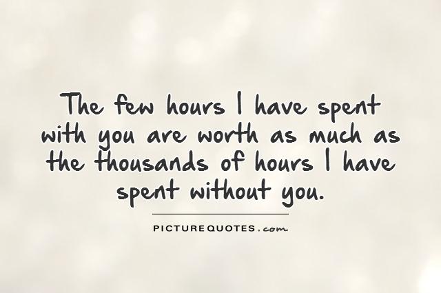The few hours I have spent with you are worth as much as the thousands of hours I have spent without you Picture Quote #1