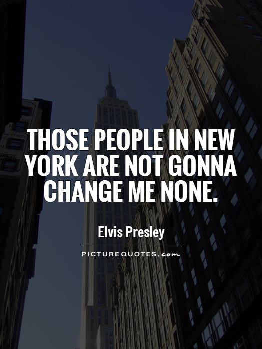 Those people in New York are not gonna change me none Picture Quote #1