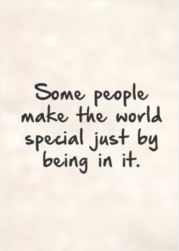Some people make the world special just by being in it.   Picture Quote #1