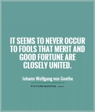 It seems to never occur to fools that merit and good fortune are closely united Picture Quote #1