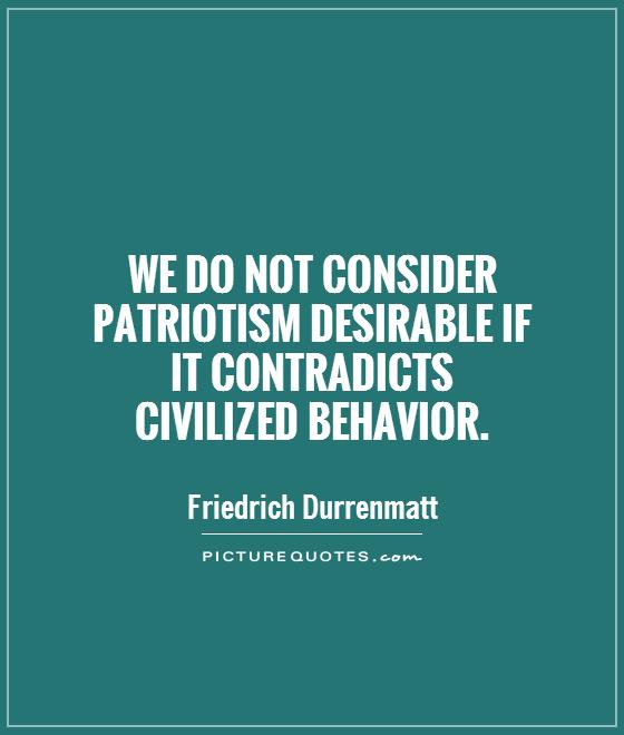 We do not consider patriotism desirable if  it contradicts  civilized behavior Picture Quote #1
