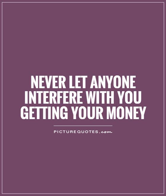 Never let anyone interfere with you getting your money Picture Quote #1