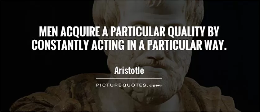 Men acquire a particular quality by constantly acting in a particular way Picture Quote #1