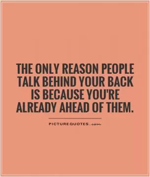The only reason people talk behind your back is because you're already ahead of them Picture Quote #1