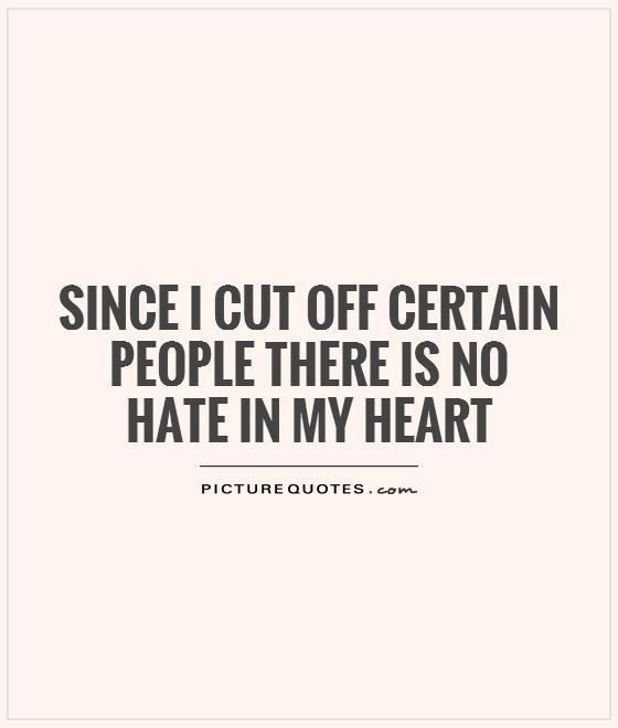 Since I cut off certain people there is no hate in my heart Picture Quote #1