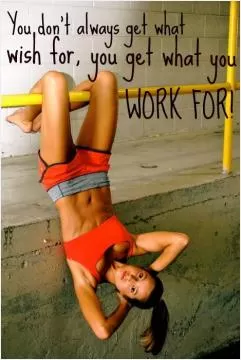 you don't always get what you wish for, you get what you work for Picture Quote #1