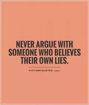 Never argue with someone who believes their own lies Picture Quote #1