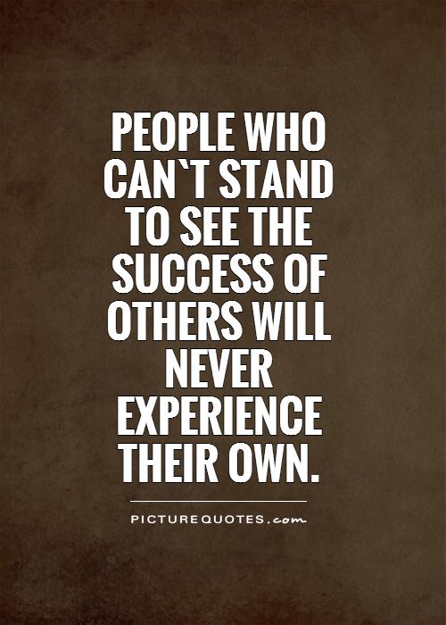 People who can`t stand to see the success of others will never experience their own Picture Quote #1