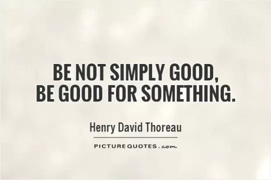 Be not simply good,  be good for something Picture Quote #1