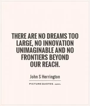 There are no dreams too large, no innovation unimaginable and no frontiers beyond  our reach Picture Quote #1