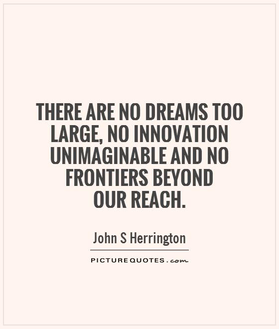 There are no dreams too large, no innovation unimaginable and no frontiers beyond  our reach Picture Quote #1