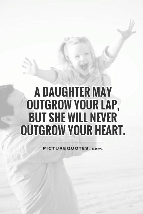 A daughter may outgrow your lap, but she will never outgrow ...