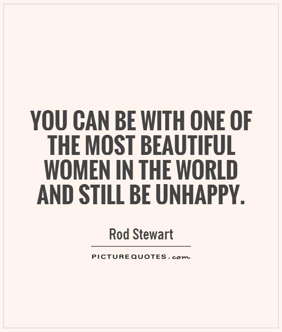 You can be with one of the most beautiful women in the world and still be unhappy Picture Quote #1
