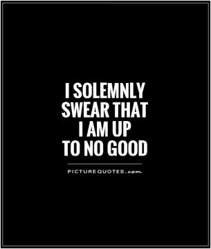 i solemnly  swear that  i am up  to no good Picture Quote #1