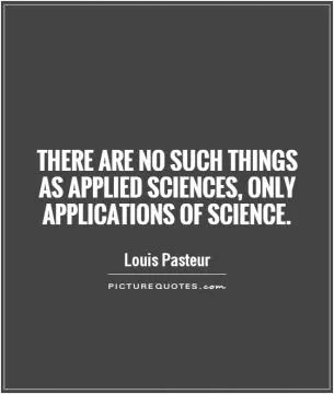 There are no such things as applied sciences, only applications of science Picture Quote #1