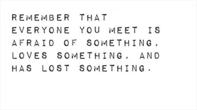 Remember that everyone you meet is afraid of something, loves something, and has lost something Picture Quote #1