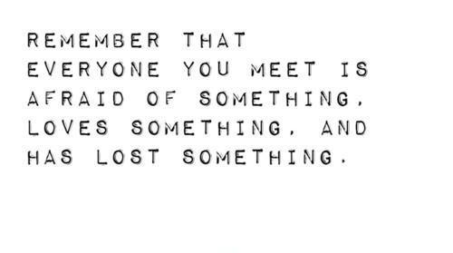 Remember that everyone you meet is afraid of something, loves something, and has lost something Picture Quote #1