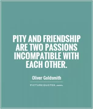 Pity and friendship are two passions incompatible with each other Picture Quote #1