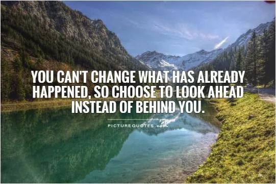 You can't change what has already happened, so choose to look ahead instead of behind you Picture Quote #1