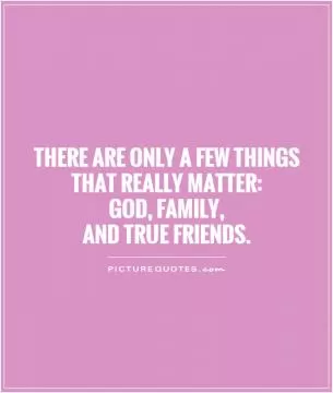 There are only a few things that really matter: God, family,  and true friends Picture Quote #1