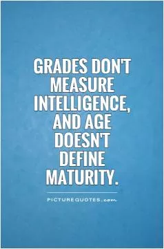 Grades don't measure intelligence, and age doesn't define maturity Picture Quote #1