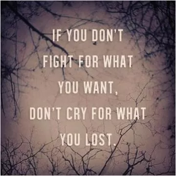 if you don't fight for what you want, don't dry for what you lost Picture Quote #1