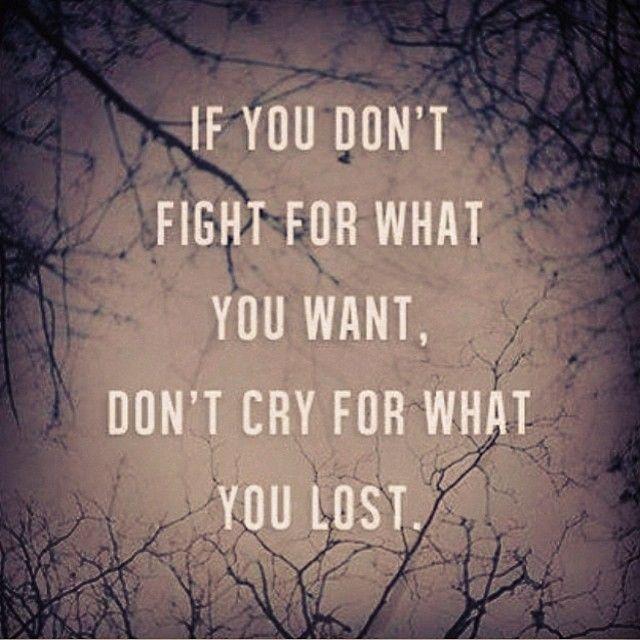 if you don't fight for what you want, don't dry for what you lost
