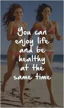 You can enjoy life and be healthy at the same time Picture Quote #1
