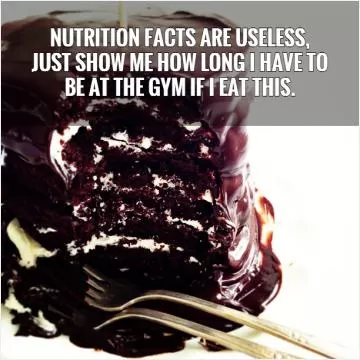  Nutrition facts are useless,  just show me how long I have to  be at the gym if I eat this.   Picture Quote #1