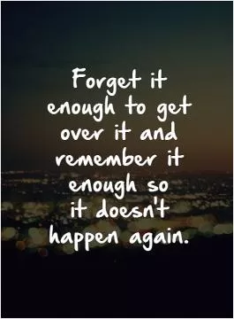 Forget it enough to get over it and remember it enough so  it doesn't happen again.   Picture Quote #1