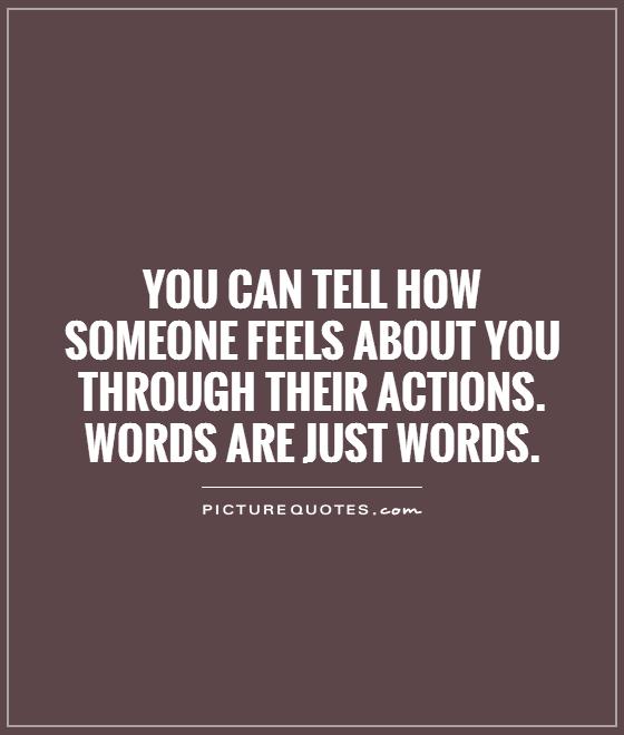 You can tell how someone feels about you through their actions. Words are just words Picture Quote #1