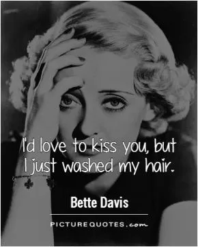 I'd love to kiss you, but I just washed my hair Picture Quote #1