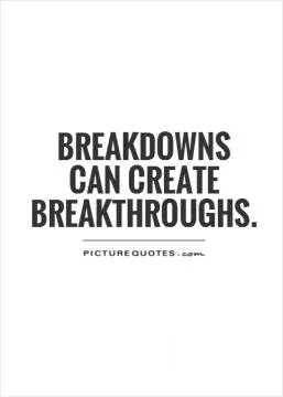 Breakdowns can create breakthroughs Picture Quote #1