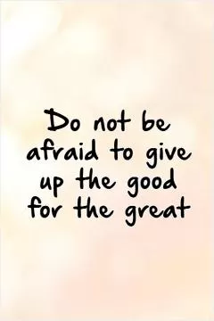 Do not be afraid to give up the good for the great   Picture Quote #1