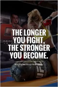 The longer you fight,  the stronger you become Picture Quote #1