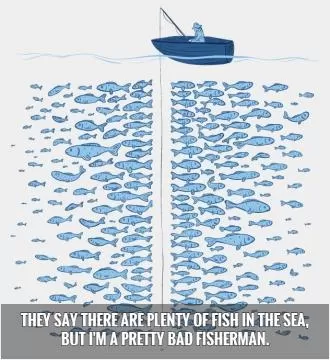 They say there are plenty of fish in the sea, but I'm a pretty bad fisherman.   Picture Quote #1